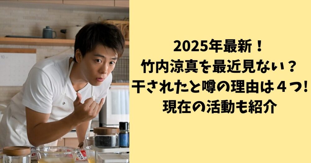 2025年最新！竹内涼真を最近見ない？干されたと噂の理由は４つ!現在の活動も紹介