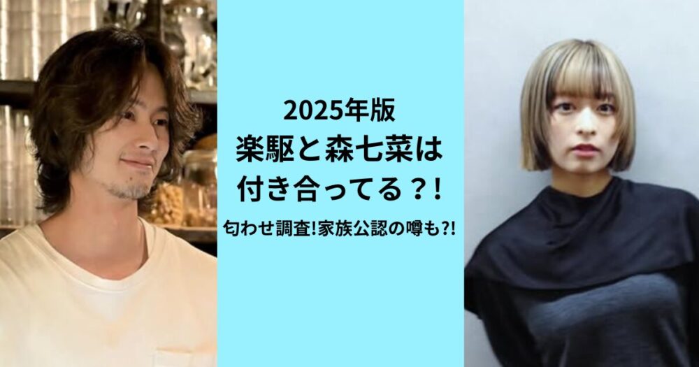 2025年版!楽駆と森七菜は付き合ってる⁈匂わせ調査!家族公認の噂も?