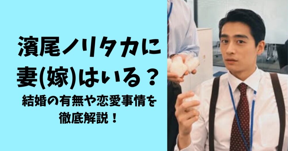 濱尾ノリタカには妻(嫁)はいる？結婚の有無や恋愛事情を徹底解説！