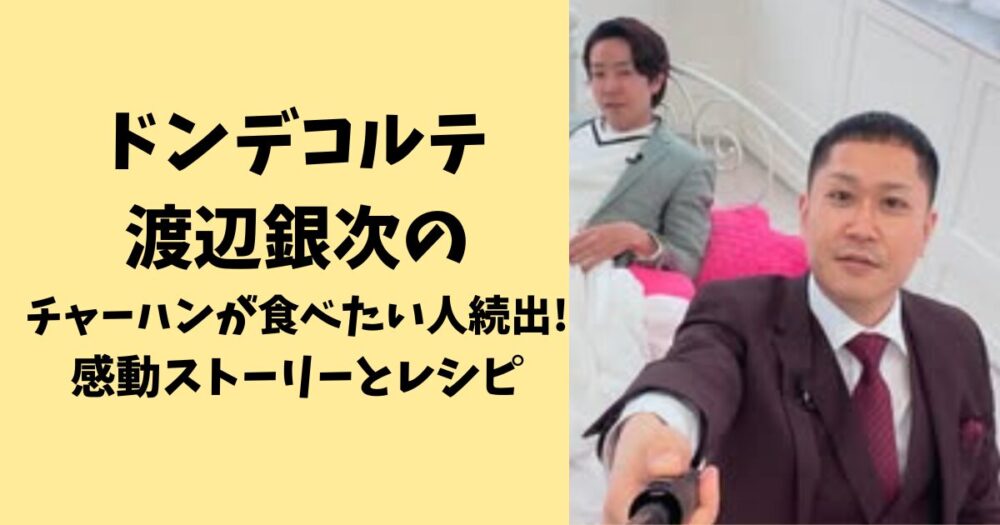 ドンデコルテ渡辺銀次のチャーハンが食べたい人続出！レシピと感動ストーリー