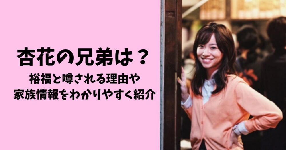 杏花の兄弟は？裕福と噂される理由・家族情報をわかりやすく紹介