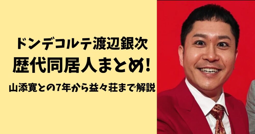 ドンデコルテ渡辺銀次の歴代同居人まとめ!山添寛との7年から益々荘まで解説