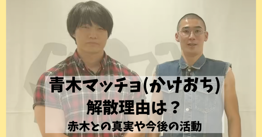 青木マッチョ（かけおち）の解散理由は？