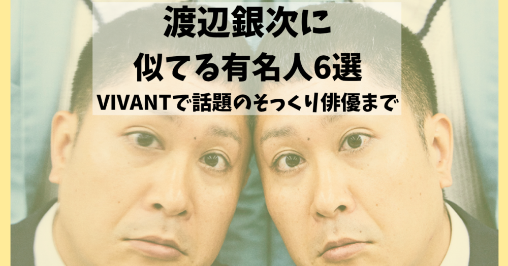 渡辺銀次に 似てる有名人6選 VIVANTで話題のそっくり俳優まで