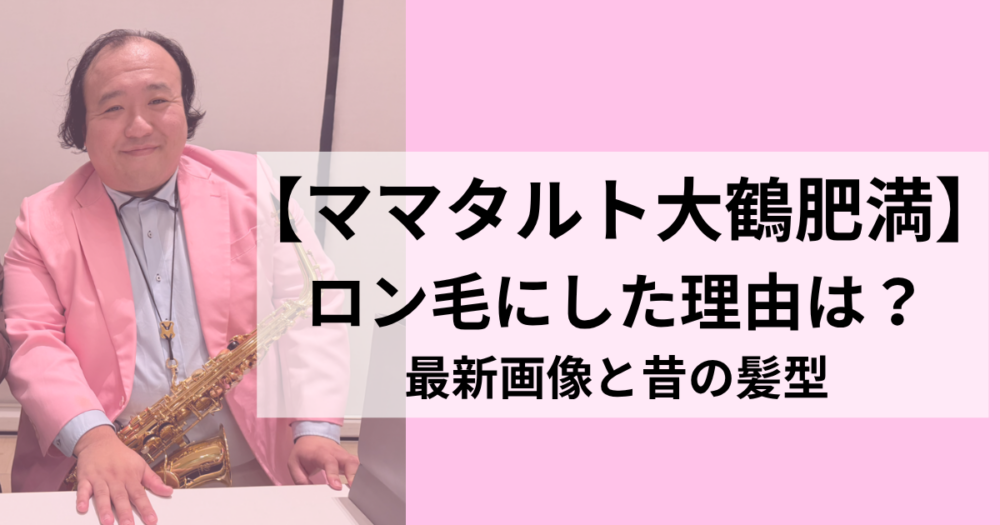 ママタルト大鶴肥満がロン毛にしたい理由